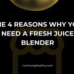 The 4 Reasons Why You Need A Fresh Juice Blender